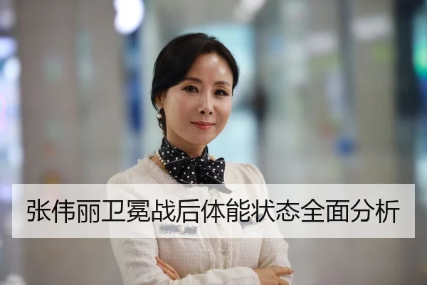 张伟丽卫冕战后体能状态全面分析